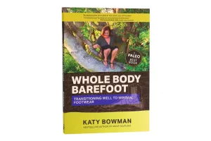 Whole Body Barefoot: Transitioning Well to Minimal Footwear by Katy Bowman